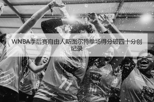 WNBA季后赛自由人斯图尔特单场得分破四十分创纪录