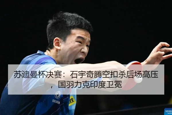 苏迪曼杯决赛：石宇奇腾空扣杀后场高压，国羽力克印度卫冕